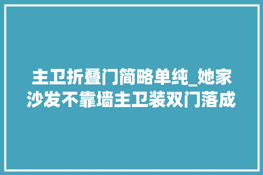 主卫折叠门简略单纯_她家沙发不靠墙主卫装双门落成后奥妙极了晒晒