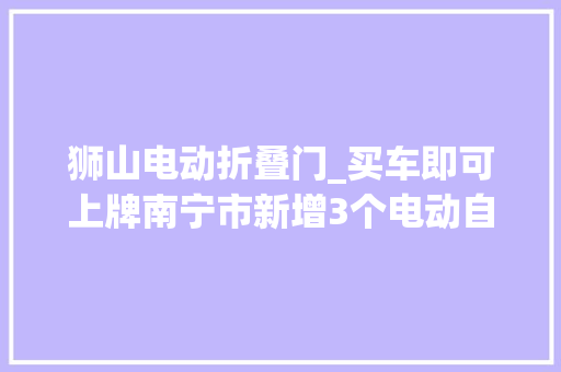 狮山电动折叠门_买车即可上牌南宁市新增3个电动自行车带牌发卖点