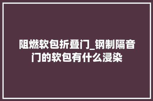 阻燃软包折叠门_钢制隔音门的软包有什么浸染