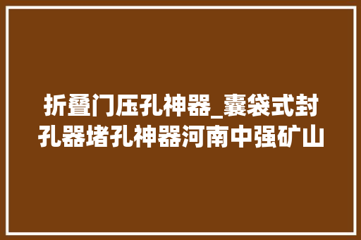 折叠门压孔神器_囊袋式封孔器堵孔神器河南中强矿山设备科技有限公司
