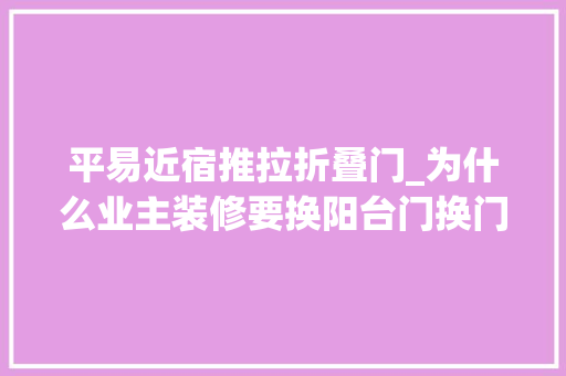 平易近宿推拉折叠门_为什么业主装修要换阳台门换门后效果太美了