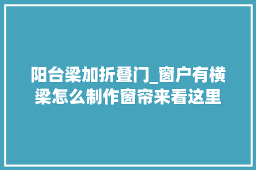 阳台梁加折叠门_窗户有横梁怎么制作窗帘来看这里