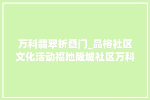 万科翡翠折叠门_品格社区文化活动福地隆城社区万科翡翠大年夜道小区开展非遗剪纸进社区指尖传承别样美剪纸活动