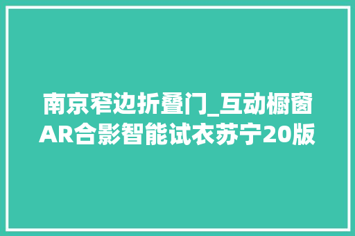 南京窄边折叠门_互动橱窗AR合影智能试衣苏宁20版无人店弄法太多停不下来