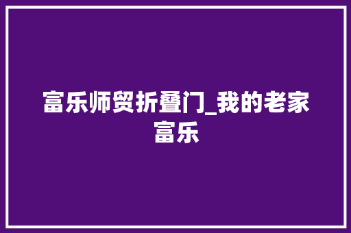 富乐师贸折叠门_我的老家富乐