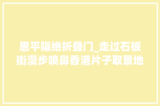 恩平隔绝折叠门_走过石板街漫步喷鼻香港片子取景地