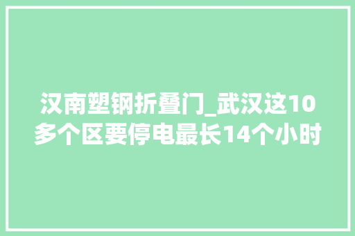 汉南塑钢折叠门_武汉这10多个区要停电最长14个小时有你家吗