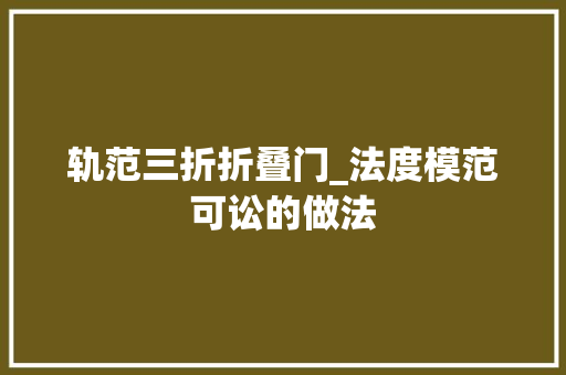 轨范三折折叠门_法度模范可讼的做法 复合门
