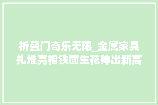 折叠门奇乐无限_金属家具扎堆亮相铁面生花帅出新高度