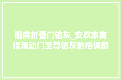 厨房折叠门铂灰_安欣家高端滑动门至尊铂灰的格调韵律