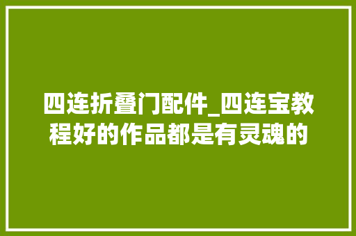 四连折叠门配件_四连宝教程好的作品都是有灵魂的