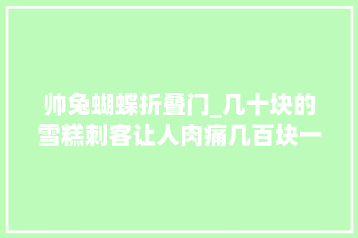 帅兔蝴蝶折叠门_几十块的雪糕刺客让人肉痛几百块一只的毛绒玩具抢着买单
