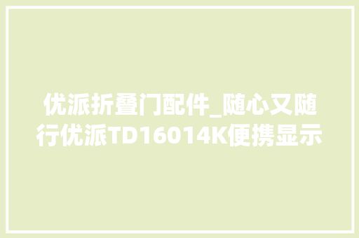 优派折叠门配件_随心又随行优派TD16014K便携显示器评测