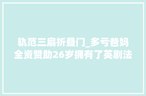 轨范三扇折叠门_多亏爸妈全资赞助26岁拥有了英剧法度模范复古风同款真是人生赢家