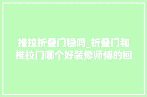 推拉折叠门稳吗_折叠门和推拉门哪个好装修师傅的回答让所有人都流泪了