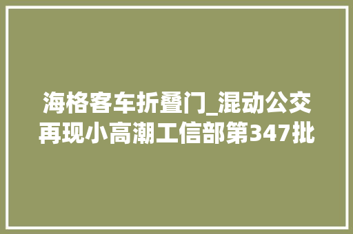海格客车折叠门_混动公交再现小高潮工信部第347批新品公示概述之M类客车篇