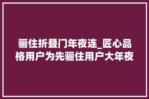 骊住折叠门年夜连_匠心品格用户为先骊住用户大年夜赛圆满落幕