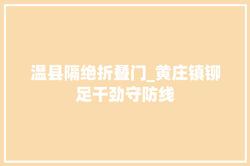 温县隔绝折叠门_黄庄镇铆足干劲守防线