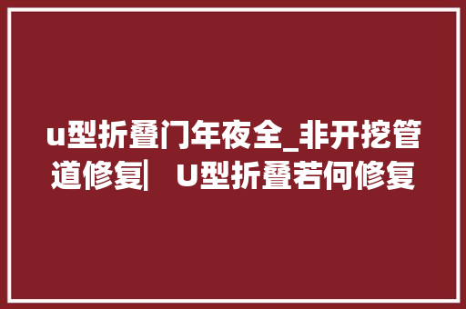 u型折叠门年夜全_非开挖管道修复▏U型折叠若何修复