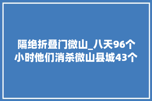隔绝折叠门微山_八天96个小时他们消杀微山县城43个公共场所