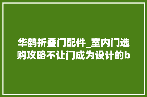 华鹤折叠门配件_室内门选购攻略不让门成为设计的bug