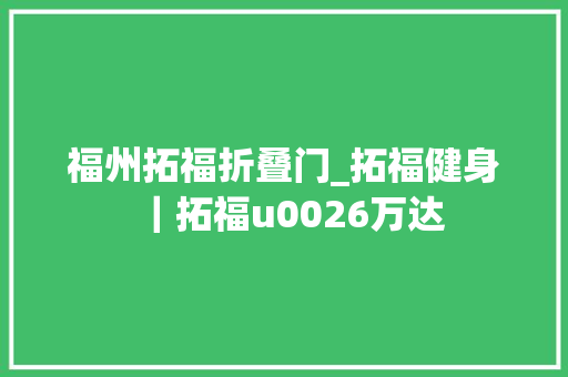 福州拓福折叠门_拓福健身｜拓福u0026万达