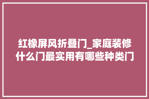 红橡屏风折叠门_家庭装修什么门最实用有哪些种类门值得选择