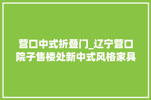 营口中式折叠门_辽宁营口院子售楼处新中式风格家具加上鲜艳颜色高端又简约