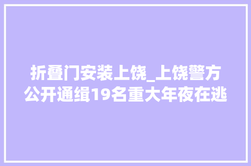 折叠门安装上饶_上饶警方公开通缉19名重大年夜在逃人员最高的奖励15万元