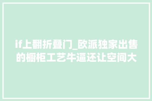 if上翻折叠门_欧派独家出售的橱柜工艺牛逼还让空间大年夜一倍