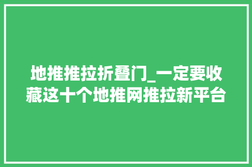地推推拉折叠门_一定要收藏这十个地推网推拉新平台真的很靠谱