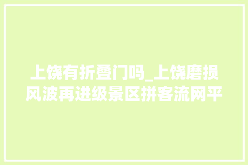 上饶有折叠门吗_上饶磨损风波再进级景区拼客流网平易近却按兵不动