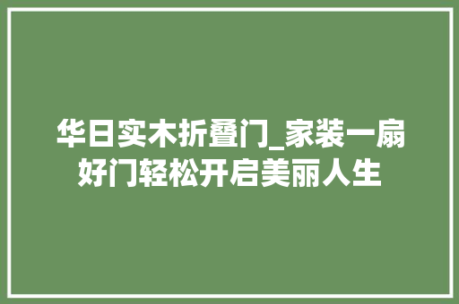 华日实木折叠门_家装一扇好门轻松开启美丽人生