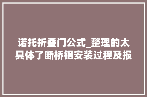 诺托折叠门公式_整理的太具体了断桥铝安装过程及报价清单商家把所有人都骗了
