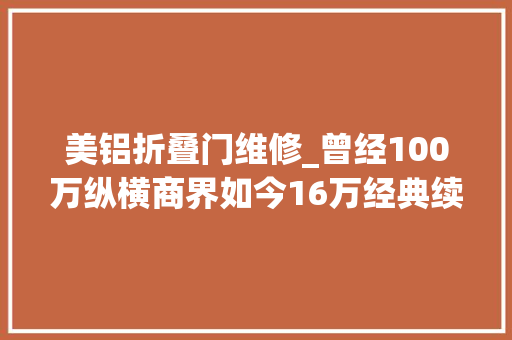 美铝折叠门维修_曾经100万纵横商界如今16万经典续写
