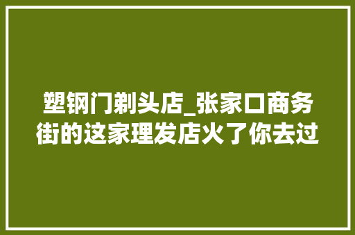 塑钢门剃头店_张家口商务街的这家理发店火了你去过吗