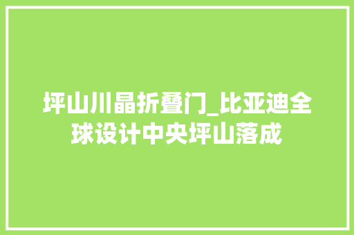 坪山川晶折叠门_比亚迪全球设计中央坪山落成