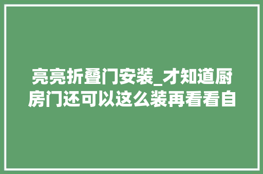 亮亮折叠门安装_才知道厨房门还可以这么装再看看自己家的真后悔装早了
