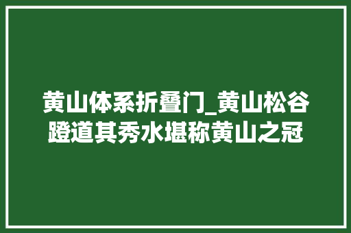 黄山体系折叠门_黄山松谷蹬道其秀水堪称黄山之冠