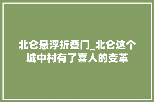 北仑悬浮折叠门_北仑这个城中村有了喜人的变革