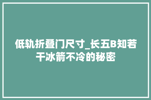 低轨折叠门尺寸_长五B知若干冰箭不冷的秘密