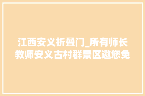 江西安义折叠门_所有师长教师安义古村群景区邀您免费游