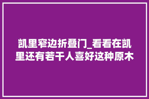 凯里窄边折叠门_看看在凯里还有若干人喜好这种原木色简约风格的装修