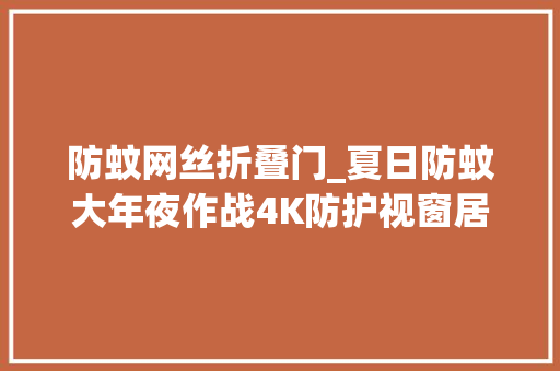 防蚊网丝折叠门_夏日防蚊大年夜作战4K防护视窗居家舒心无扰