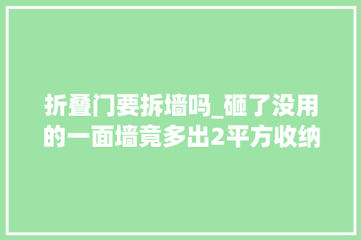折叠门要拆墙吗_砸了没用的一面墙竟多出2平方收纳柜超值