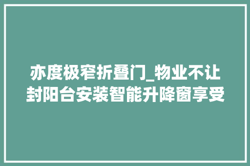 亦度极窄折叠门_物业不让封阳台安装智能升降窗享受舒适栖身材验