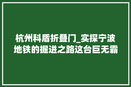 杭州科盾折叠门_实探宁波地铁的掘进之路这台巨无霸一个顶俩