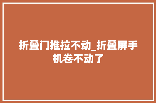 折叠门推拉不动_折叠屏手机卷不动了