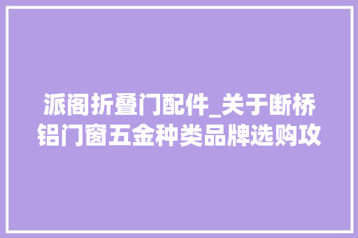 派阁折叠门配件_关于断桥铝门窗五金种类品牌选购攻略运用和掩护