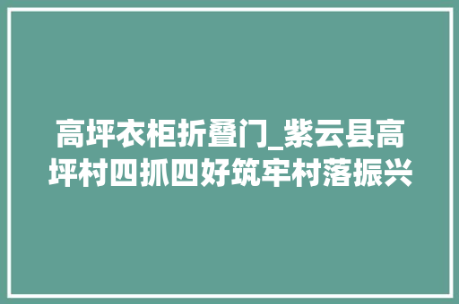 高坪衣柜折叠门_紫云县高坪村四抓四好筑牢村落振兴生态情形支撑